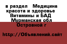  в раздел : Медицина, красота и здоровье » Витамины и БАД . Мурманская обл.,Островной г.